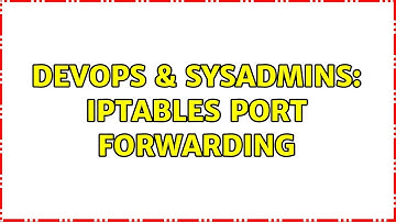 DevOps & SysAdmins: iptables port forwarding (3 Solutions!!)