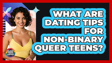What Are Dating Tips For Non-binary Queer Teens? - Queer Teens United