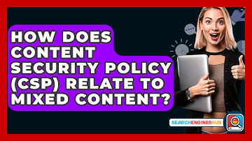 How Does Content Security Policy (CSP) Relate To Mixed Content? - SearchEnginesHub.com