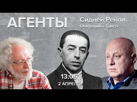 Сидней Рейли. Операция «Трест» / Агенты / Алексей Венедиктов и Юрий Кобаладзе // 02.04.22