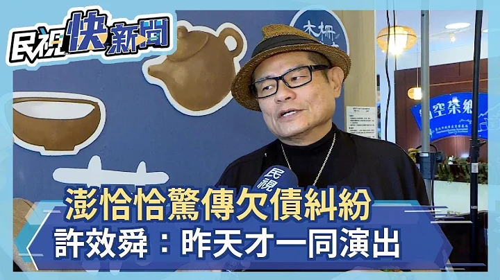 快新闻／澎恰恰欠债传纠纷 许效舜：昨天才一同演出“刚有打电话他没接”－民视新闻 - 天天要闻