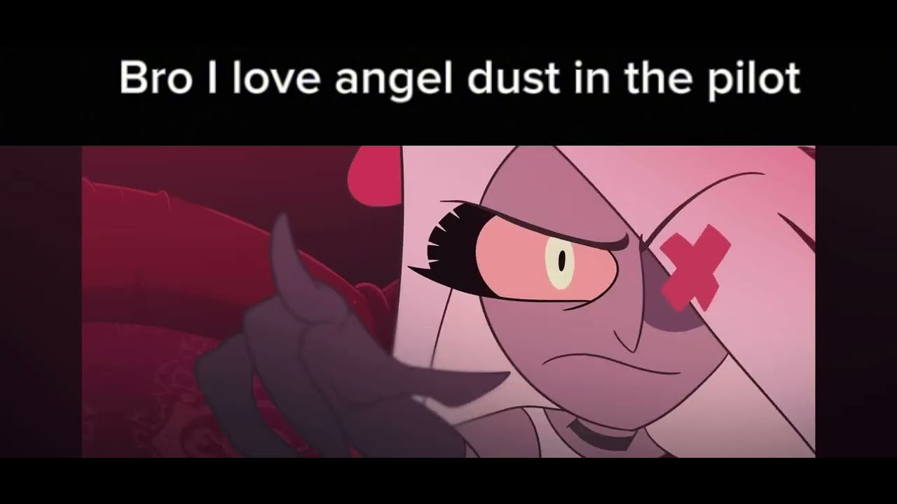 I love Angel dust in the pilot 