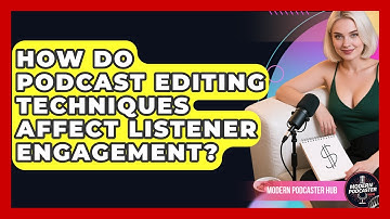 How Do Podcast Editing Techniques Affect Listener Engagement? | Modern Podcaster Hub News