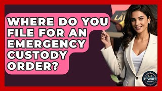 Where Do You File For An Emergency Custody Order? - Get Divorce Answers