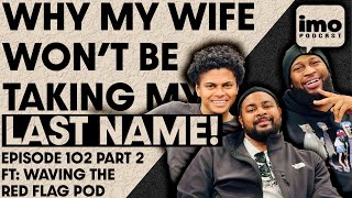 WHY MY WIFE WONT BE TAKING MY LAST NAME | EP102 PART 2 FT @WavingtheRedFlag