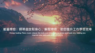 【4K無廣告】能量療愈：鋼琴曲放鬆身心，解壓療癒，助您提升工作學習效率 #30 Relaxing Piano Music, study and work companion