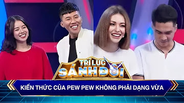 Trí Lực Sánh Đôi | Kiến thức của Pew Pew không phải dạng vừa