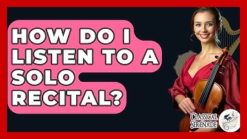 How Do I Listen To A Solo Recital? - Classical Serenade
