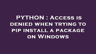 PYTHON : Access is denied when trying to pip install a package on Windows