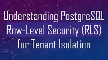 Understanding PostgreSQL Row-Level Security (RLS) for Tenant Isolation