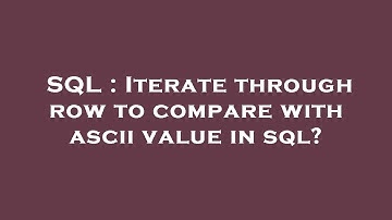 SQL : Iterate through row to compare with ascii value in sql?