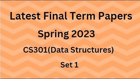 CS301 (Data Structures) Final Term Paper Spring 2023 - Set 1 and Guidelines for Exams