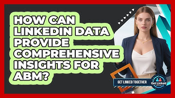 How Can LinkedIn Data Provide Comprehensive Insights For ABM? - Get Linked Together
