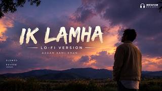 Ik Lamha – Lo-fi (Slowed + Reverb) | Azaan Sami Khan | MOSTAFIZUR RECORDS