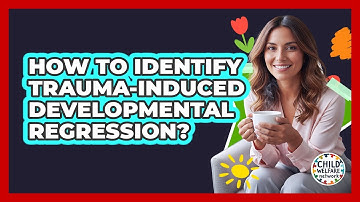 How To Identify Trauma-Induced Developmental Regression?