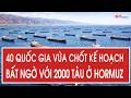 40 quốc gia vừa chốt kế hoạch bất ngờ với 2000 tàu ở Hormuz