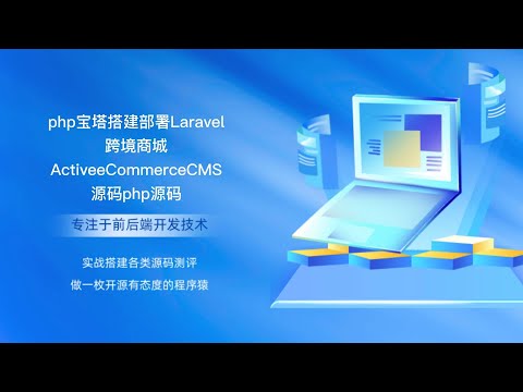 php宝塔搭建部署Laravel跨境商城ActiveeCommerceCMS源码php源码