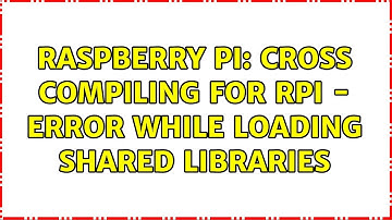 Raspberry Pi: Cross compiling for RPi - error while loading shared libraries