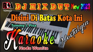 Karaoke Nostalgia Dj Remix Dut || Disini Di Batas Kota Ini - Tommy J Pisa [Nada Wanita]