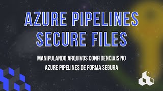 AZURE DEVOPS #07 - SECURE FILES | MANIPULANDO ARQUIVOS CONFIDENCIAIS NO AZURE PIPELINES