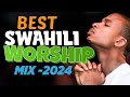 BEST SWAHILI WORSHIP MIX 2024 | LATEST SWAHILI GOSPEL SONGS MIX | SWAHILI PRAISE WORAHIP | Deep mx