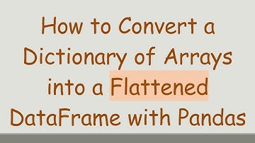 How to Convert a Dictionary of Arrays into a Flattened DataFrame with Pandas