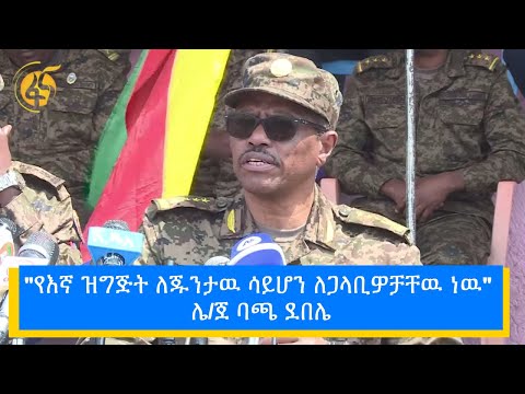 "የእኛ ዝግጅት ለጁንታዉ ሳይሆን ለጋላቢዎቻቸዉ ነዉ " ሌ/ ጀ ባጫ ደበሌ