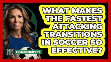 What Makes The Fastest Attacking Transitions In Soccer So Effective? - The Soccer Xpert