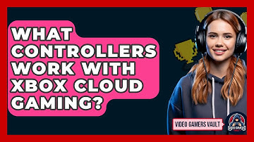 What Controllers Work With Xbox Cloud Gaming? - Video Gamers Vault