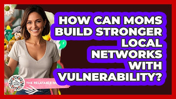 How Can Moms Build Stronger Local Networks With Vulnerability? - The Relatable Mother