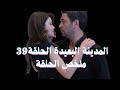 ملخص الحلقة 39 مسلسل المدينة البعيدة بوران يرفض طلاق عليا جيهان يرفض الانفصال 