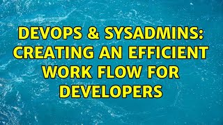 DevOps & SysAdmins: Creating an efficient work flow for developers (3 Solutions!!) Profile