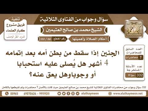 261 332 الجنين إذا سقط من بطن أمه بعد إتمامه 4 أشهر هل ي صلى عليه استحبابا أو وجوبا وهل يعق عنه