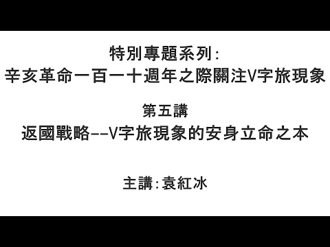 返国战略——V字旅现象的安身立命之本（辛亥革命一百一十周年之际关注V字旅现象 第五讲）【袁红冰纵论天下】特别专题系列 10232021