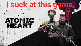 I suck at atomic heart