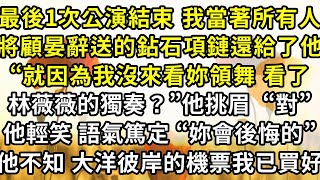 最後一次公演結束 我當著所有人，將顧晏辭送的鉆石項鏈還給了他，“就因為我沒來看妳領舞 看了林薇薇的獨奏？”他挑眉  “對”，他輕笑 語氣篤定 “妳會後悔的”，可他不知 大洋彼岸的機票我已買好了...