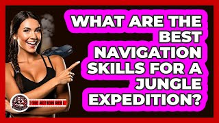 What Are The Best Navigation Skills For A Jungle Expedition? - The Action Reel