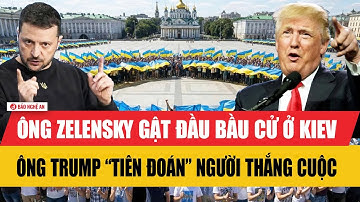 Tiêu điểm quốc tế: Ông Zelensky gật đầu bầu cử ở Kiev, ông Trump “tiên đoán” người thắng cuộc