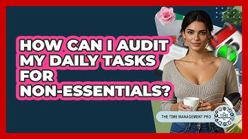 How Can I Audit My Daily Tasks For Non-Essentials?