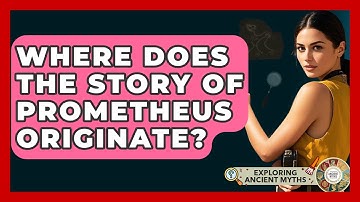 Where Does The Story Of Prometheus Originate? - Exploring Ancient Myths