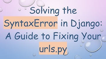 Solving the SyntaxError in Django: A Guide to Fixing Your urls.py