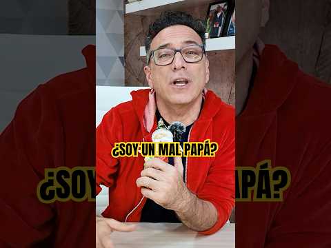 ¿SOY UN MAL PAPÁ?