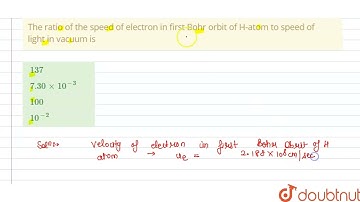 The ratio of the speed of electron in first Bohr orbit of H-atom to speed of light in vacuum is ...