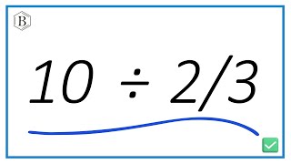 10 ÷  2\/3  (Ten divided by Two-Thirds)