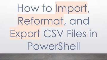 How to Import, Reformat, and Export CSV Files in PowerShell