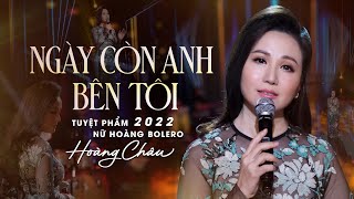 Tuyệt Phẩm 2022 Nữ Hoàng Bolero Hoàng Châu | Ngày Còn Anh Bên Tôi (Trầm Uyên Khanh)