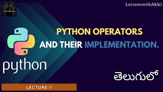 Python in Telugu|Lecture-7|Python Operators and their implementation|LectureswithAkhil|
