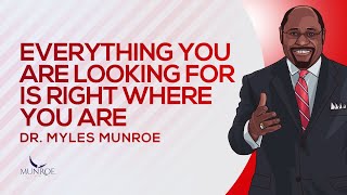 Everything You Are Looking For Is Right Where You Are | Dr. Myles Munroe