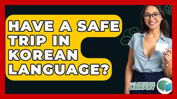 Have A Safe Trip In Korean Language? - The Language Library