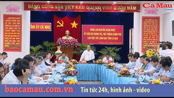 Thủ tướng Nguyễn Xuân Phúc làm việc tại Cà Mau:"Tập trung để  tỉnh địa đầu cực Nam bứt phá"